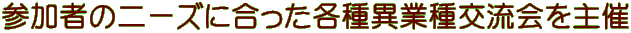 参加者のニーズに合った各種異業種交流会を主催