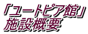 「ユートピア館」 施設概要